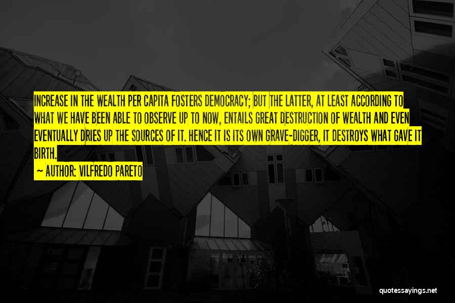 Vilfredo Pareto Quotes: Increase In The Wealth Per Capita Fosters Democracy; But The Latter, At Least According To What We Have Been Able