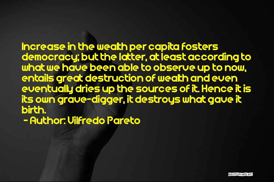 Vilfredo Pareto Quotes: Increase In The Wealth Per Capita Fosters Democracy; But The Latter, At Least According To What We Have Been Able