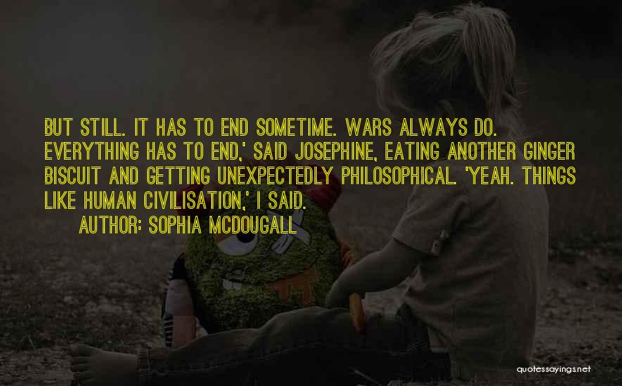 Sophia McDougall Quotes: But Still. It Has To End Sometime. Wars Always Do. Everything Has To End,' Said Josephine, Eating Another Ginger Biscuit
