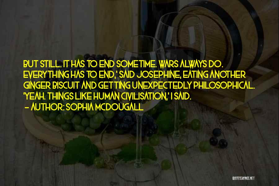 Sophia McDougall Quotes: But Still. It Has To End Sometime. Wars Always Do. Everything Has To End,' Said Josephine, Eating Another Ginger Biscuit