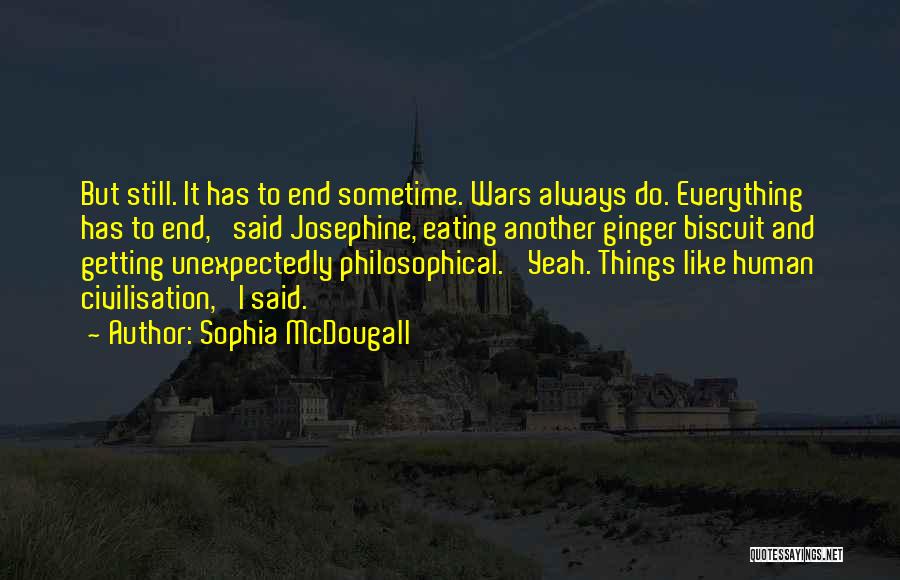 Sophia McDougall Quotes: But Still. It Has To End Sometime. Wars Always Do. Everything Has To End,' Said Josephine, Eating Another Ginger Biscuit