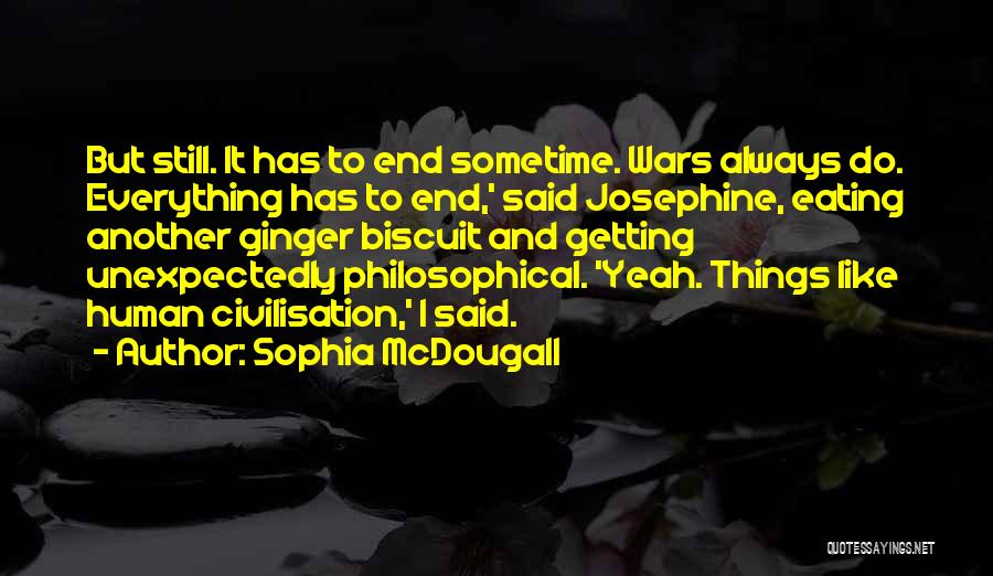 Sophia McDougall Quotes: But Still. It Has To End Sometime. Wars Always Do. Everything Has To End,' Said Josephine, Eating Another Ginger Biscuit