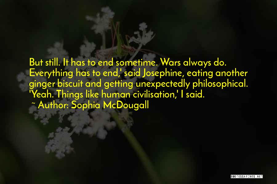 Sophia McDougall Quotes: But Still. It Has To End Sometime. Wars Always Do. Everything Has To End,' Said Josephine, Eating Another Ginger Biscuit