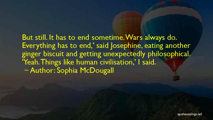 Sophia McDougall Quotes: But Still. It Has To End Sometime. Wars Always Do. Everything Has To End,' Said Josephine, Eating Another Ginger Biscuit