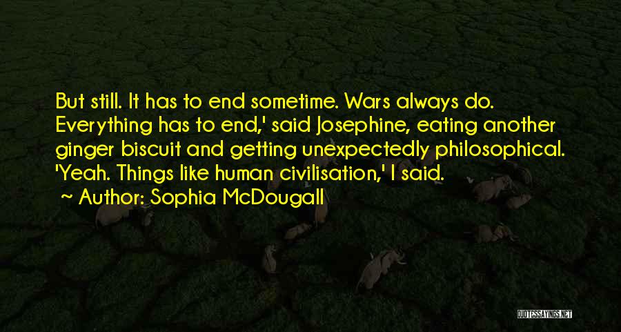 Sophia McDougall Quotes: But Still. It Has To End Sometime. Wars Always Do. Everything Has To End,' Said Josephine, Eating Another Ginger Biscuit