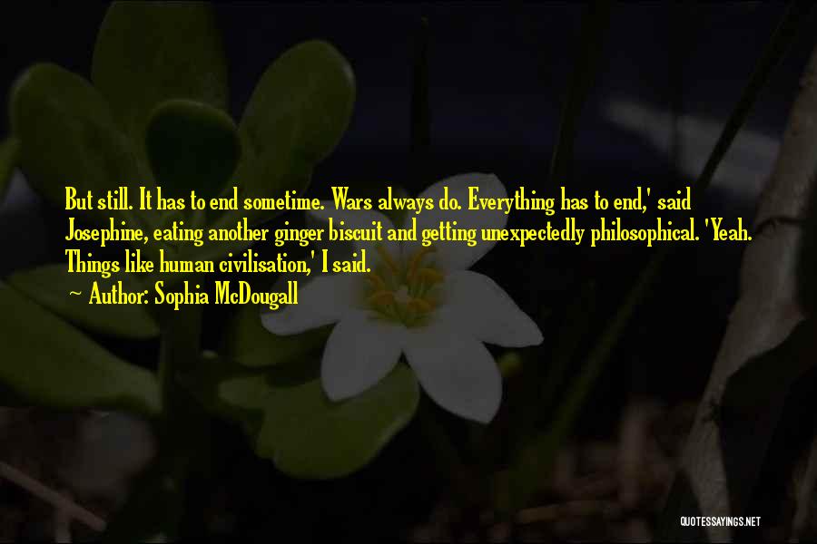 Sophia McDougall Quotes: But Still. It Has To End Sometime. Wars Always Do. Everything Has To End,' Said Josephine, Eating Another Ginger Biscuit