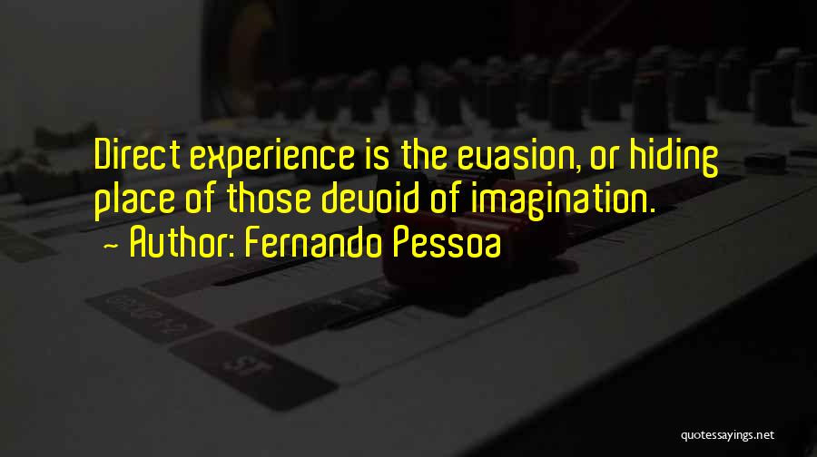 Fernando Pessoa Quotes: Direct Experience Is The Evasion, Or Hiding Place Of Those Devoid Of Imagination.