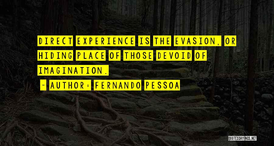 Fernando Pessoa Quotes: Direct Experience Is The Evasion, Or Hiding Place Of Those Devoid Of Imagination.
