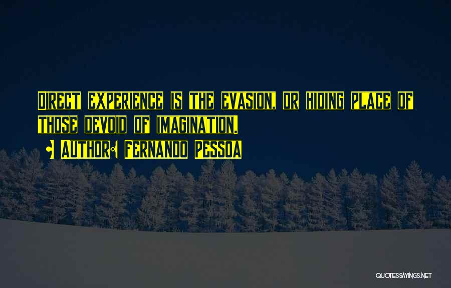 Fernando Pessoa Quotes: Direct Experience Is The Evasion, Or Hiding Place Of Those Devoid Of Imagination.