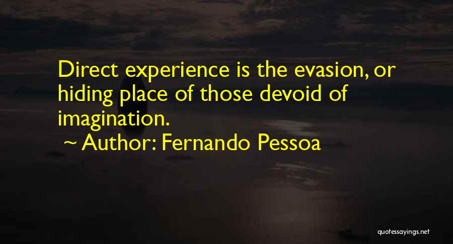 Fernando Pessoa Quotes: Direct Experience Is The Evasion, Or Hiding Place Of Those Devoid Of Imagination.