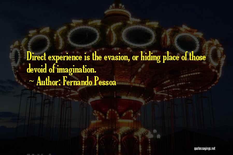 Fernando Pessoa Quotes: Direct Experience Is The Evasion, Or Hiding Place Of Those Devoid Of Imagination.