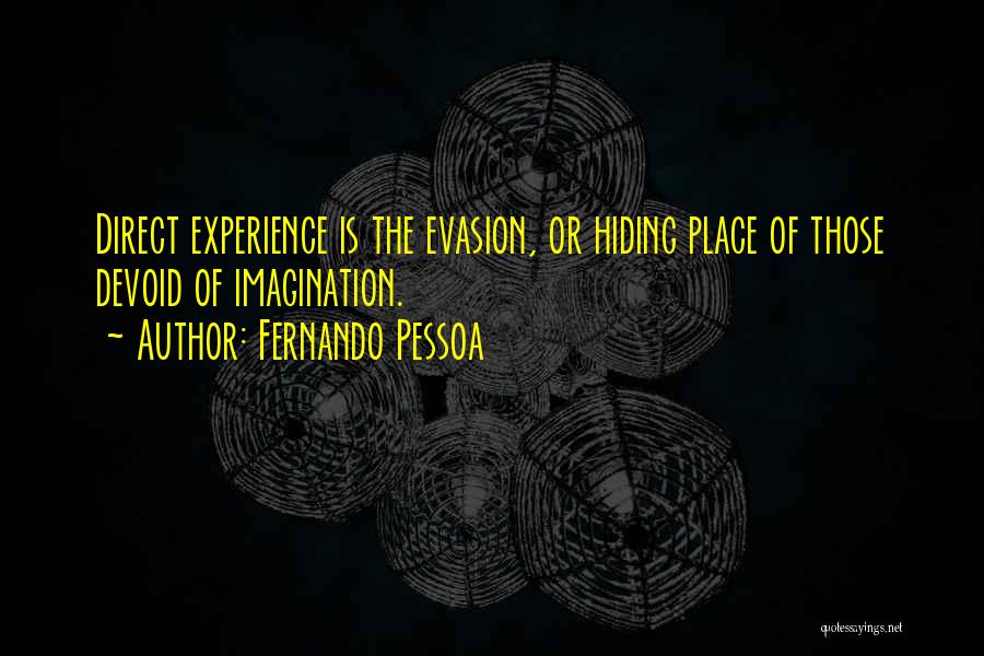 Fernando Pessoa Quotes: Direct Experience Is The Evasion, Or Hiding Place Of Those Devoid Of Imagination.