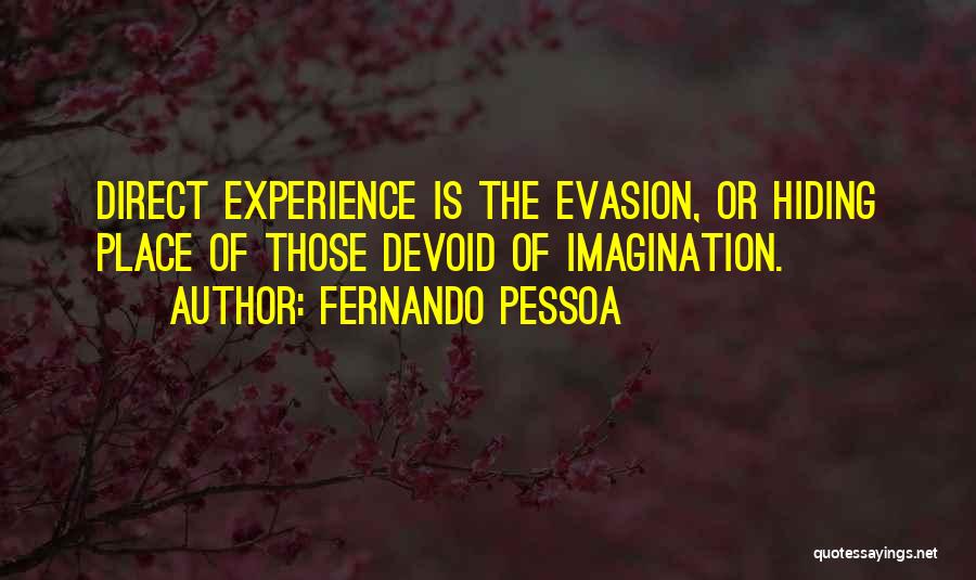 Fernando Pessoa Quotes: Direct Experience Is The Evasion, Or Hiding Place Of Those Devoid Of Imagination.