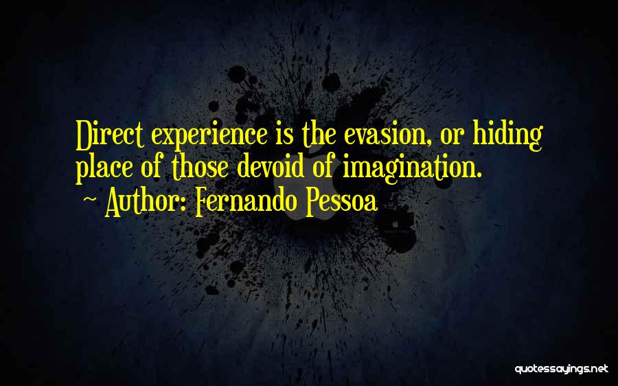 Fernando Pessoa Quotes: Direct Experience Is The Evasion, Or Hiding Place Of Those Devoid Of Imagination.