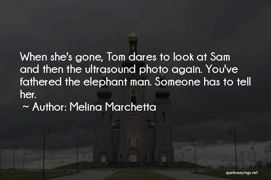 Melina Marchetta Quotes: When She's Gone, Tom Dares To Look At Sam And Then The Ultrasound Photo Again. You've Fathered The Elephant Man.