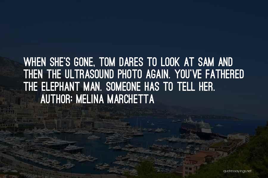 Melina Marchetta Quotes: When She's Gone, Tom Dares To Look At Sam And Then The Ultrasound Photo Again. You've Fathered The Elephant Man.