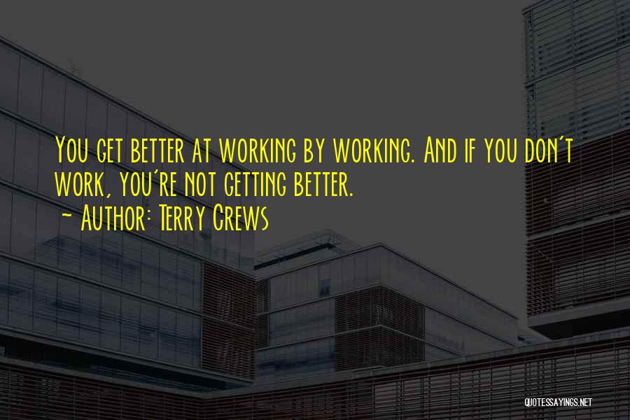 Terry Crews Quotes: You Get Better At Working By Working. And If You Don't Work, You're Not Getting Better.