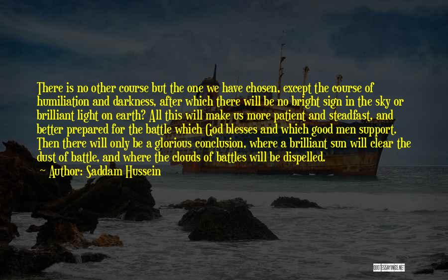 Saddam Hussein Quotes: There Is No Other Course But The One We Have Chosen, Except The Course Of Humiliation And Darkness, After Which