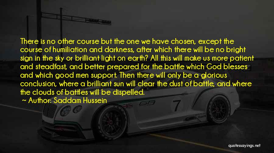 Saddam Hussein Quotes: There Is No Other Course But The One We Have Chosen, Except The Course Of Humiliation And Darkness, After Which