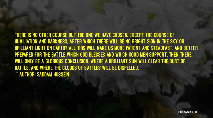 Saddam Hussein Quotes: There Is No Other Course But The One We Have Chosen, Except The Course Of Humiliation And Darkness, After Which