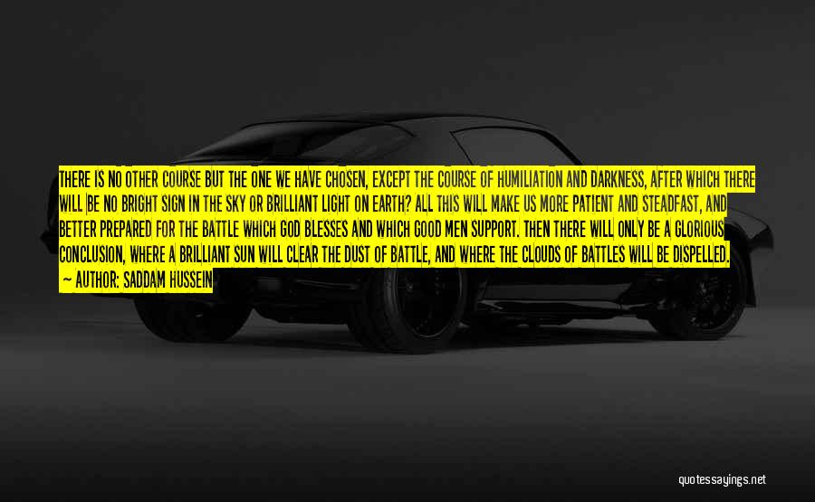 Saddam Hussein Quotes: There Is No Other Course But The One We Have Chosen, Except The Course Of Humiliation And Darkness, After Which