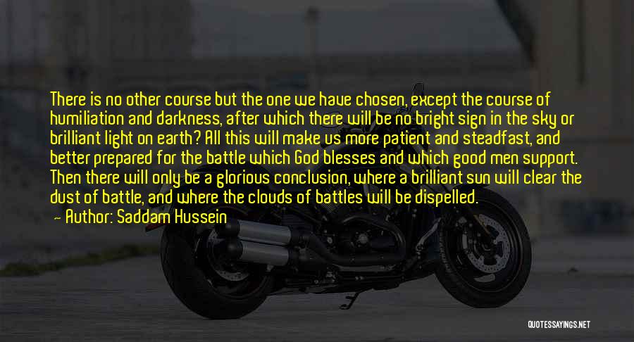 Saddam Hussein Quotes: There Is No Other Course But The One We Have Chosen, Except The Course Of Humiliation And Darkness, After Which