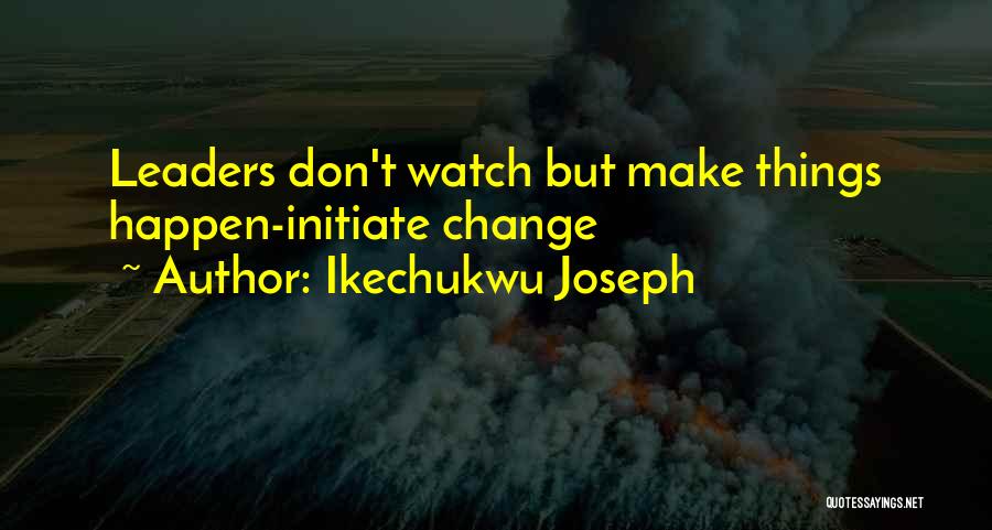 Ikechukwu Joseph Quotes: Leaders Don't Watch But Make Things Happen-initiate Change