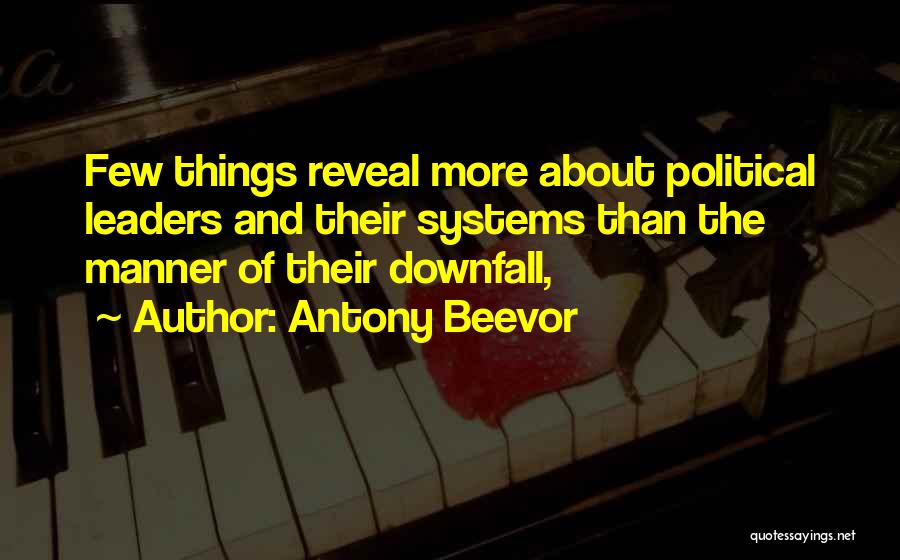 Antony Beevor Quotes: Few Things Reveal More About Political Leaders And Their Systems Than The Manner Of Their Downfall,