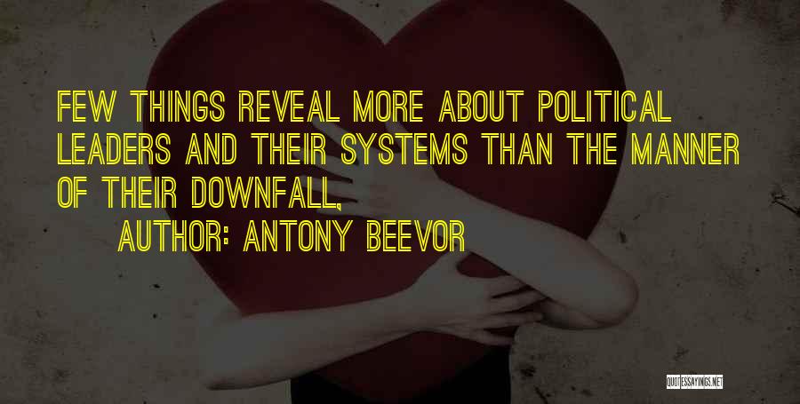 Antony Beevor Quotes: Few Things Reveal More About Political Leaders And Their Systems Than The Manner Of Their Downfall,