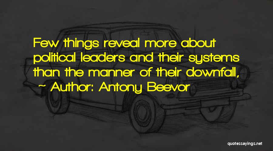 Antony Beevor Quotes: Few Things Reveal More About Political Leaders And Their Systems Than The Manner Of Their Downfall,