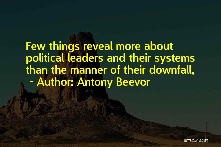 Antony Beevor Quotes: Few Things Reveal More About Political Leaders And Their Systems Than The Manner Of Their Downfall,