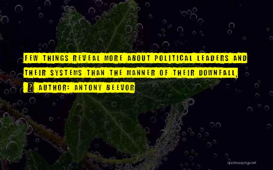 Antony Beevor Quotes: Few Things Reveal More About Political Leaders And Their Systems Than The Manner Of Their Downfall,