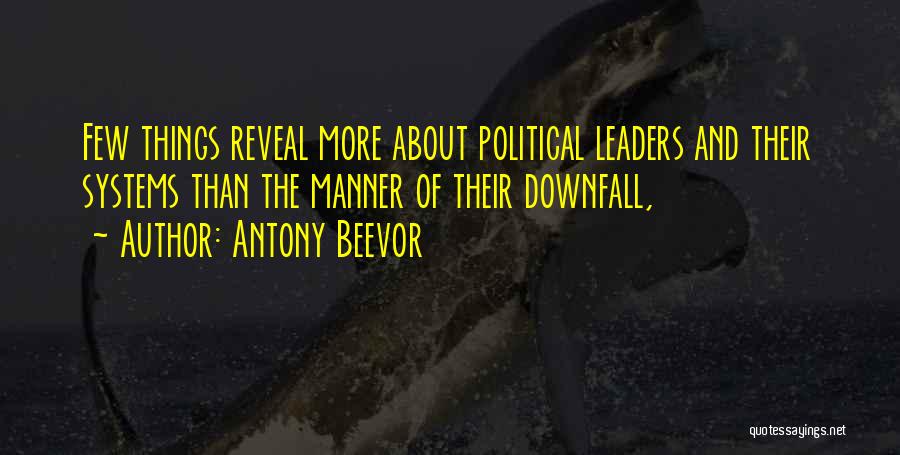 Antony Beevor Quotes: Few Things Reveal More About Political Leaders And Their Systems Than The Manner Of Their Downfall,