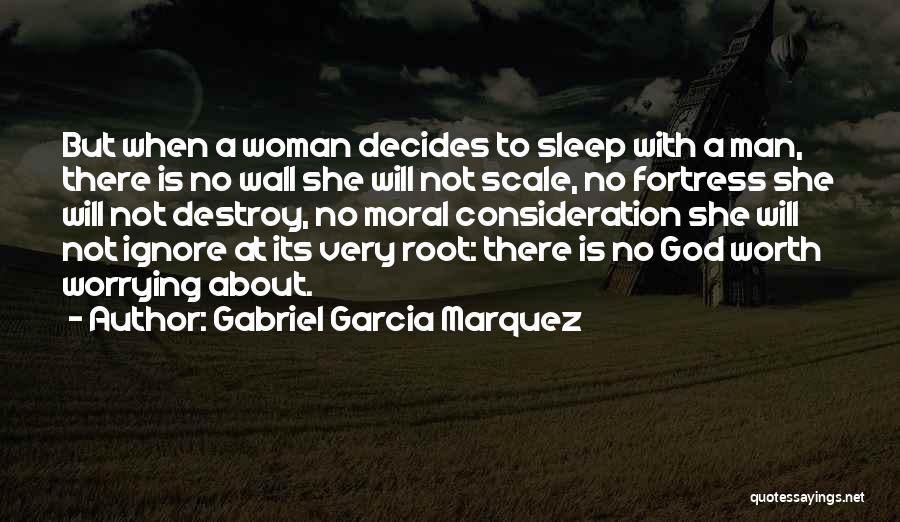 Gabriel Garcia Marquez Quotes: But When A Woman Decides To Sleep With A Man, There Is No Wall She Will Not Scale, No Fortress