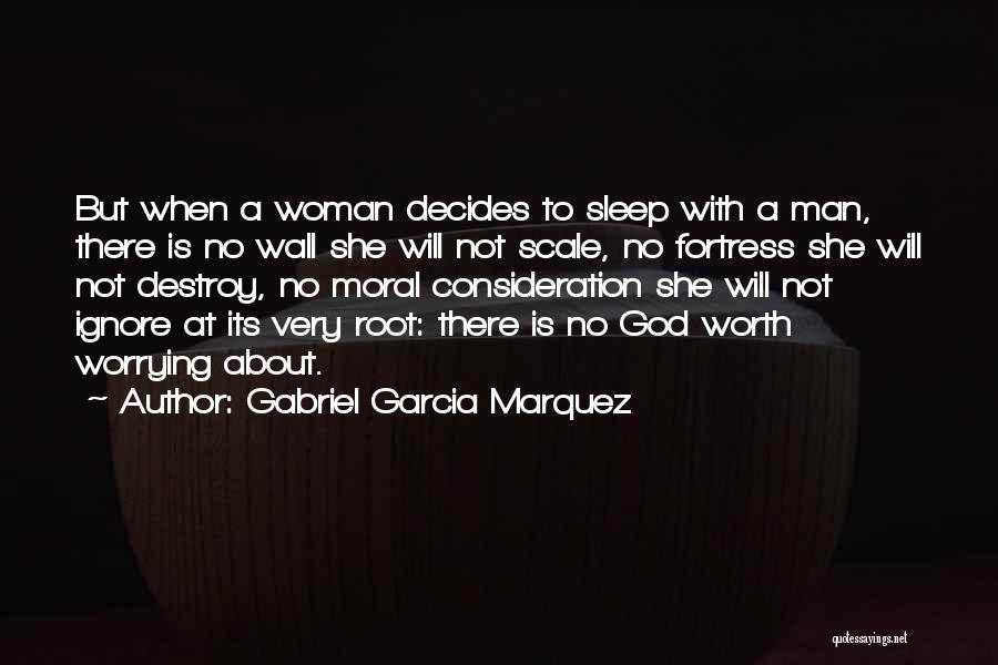 Gabriel Garcia Marquez Quotes: But When A Woman Decides To Sleep With A Man, There Is No Wall She Will Not Scale, No Fortress