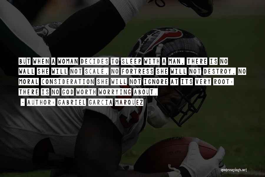 Gabriel Garcia Marquez Quotes: But When A Woman Decides To Sleep With A Man, There Is No Wall She Will Not Scale, No Fortress
