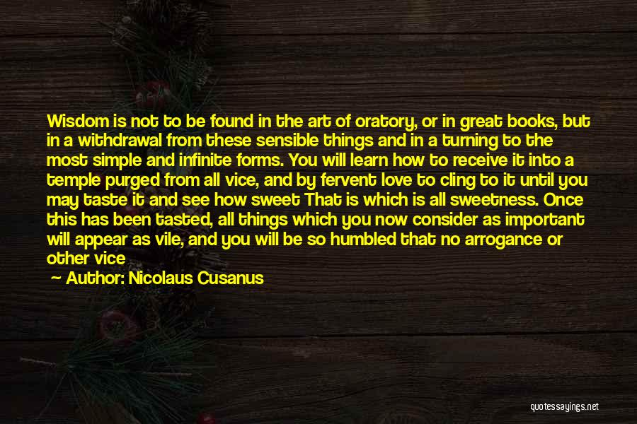 Nicolaus Cusanus Quotes: Wisdom Is Not To Be Found In The Art Of Oratory, Or In Great Books, But In A Withdrawal From