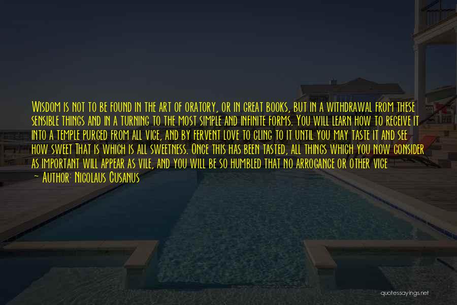 Nicolaus Cusanus Quotes: Wisdom Is Not To Be Found In The Art Of Oratory, Or In Great Books, But In A Withdrawal From