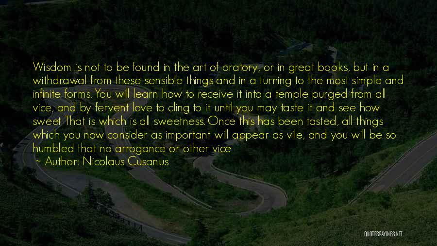 Nicolaus Cusanus Quotes: Wisdom Is Not To Be Found In The Art Of Oratory, Or In Great Books, But In A Withdrawal From