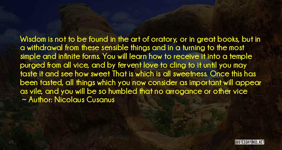 Nicolaus Cusanus Quotes: Wisdom Is Not To Be Found In The Art Of Oratory, Or In Great Books, But In A Withdrawal From