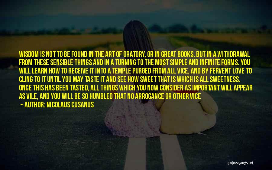 Nicolaus Cusanus Quotes: Wisdom Is Not To Be Found In The Art Of Oratory, Or In Great Books, But In A Withdrawal From