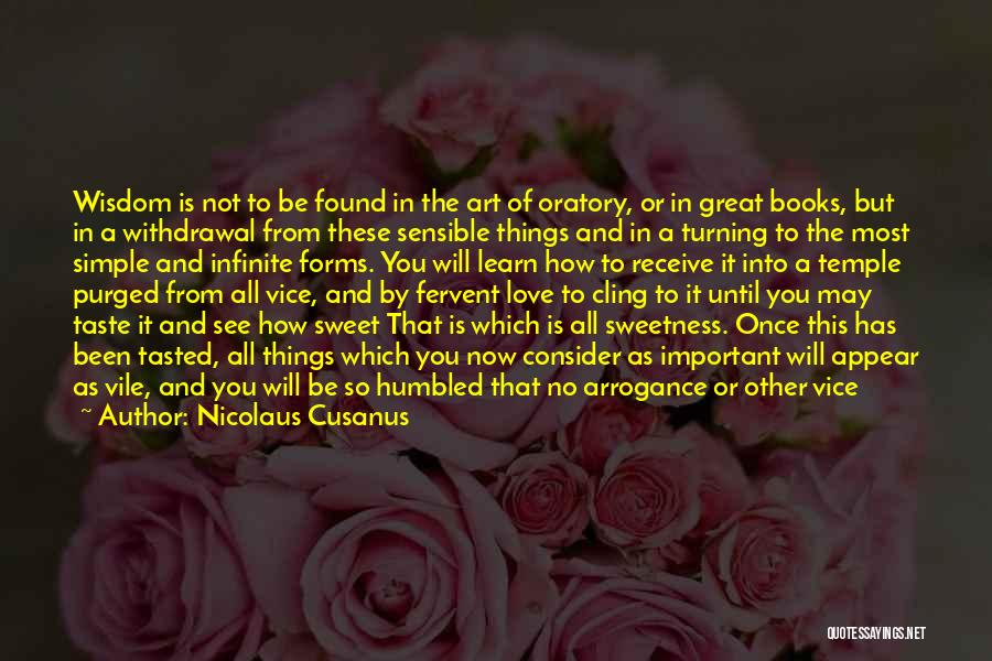 Nicolaus Cusanus Quotes: Wisdom Is Not To Be Found In The Art Of Oratory, Or In Great Books, But In A Withdrawal From