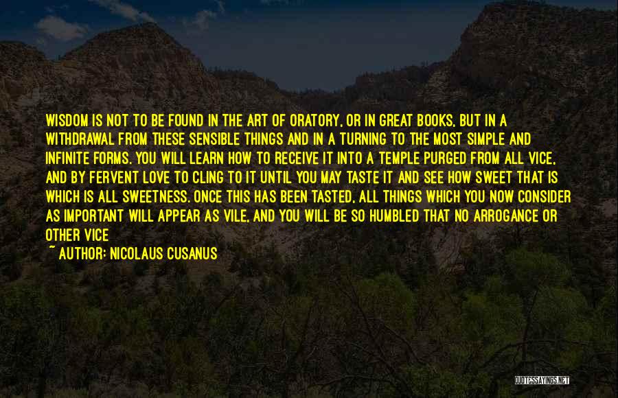 Nicolaus Cusanus Quotes: Wisdom Is Not To Be Found In The Art Of Oratory, Or In Great Books, But In A Withdrawal From