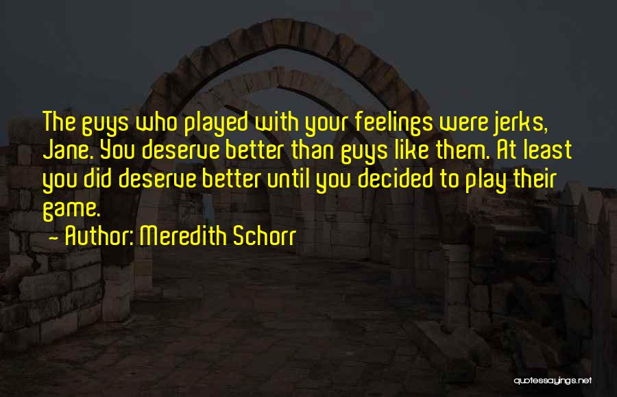 Meredith Schorr Quotes: The Guys Who Played With Your Feelings Were Jerks, Jane. You Deserve Better Than Guys Like Them. At Least You