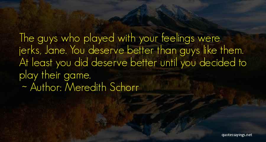 Meredith Schorr Quotes: The Guys Who Played With Your Feelings Were Jerks, Jane. You Deserve Better Than Guys Like Them. At Least You