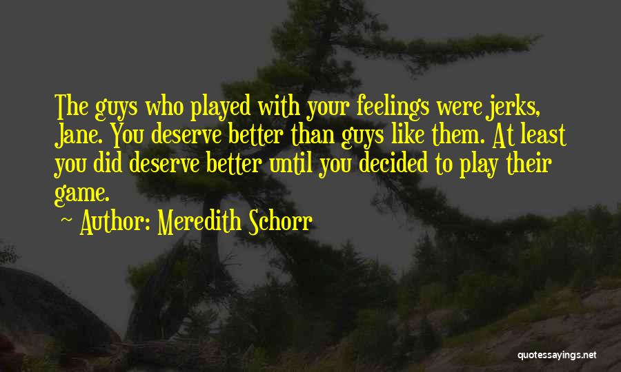 Meredith Schorr Quotes: The Guys Who Played With Your Feelings Were Jerks, Jane. You Deserve Better Than Guys Like Them. At Least You