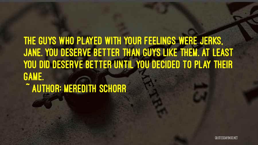 Meredith Schorr Quotes: The Guys Who Played With Your Feelings Were Jerks, Jane. You Deserve Better Than Guys Like Them. At Least You