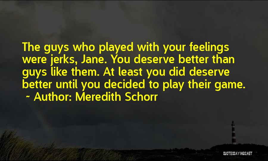 Meredith Schorr Quotes: The Guys Who Played With Your Feelings Were Jerks, Jane. You Deserve Better Than Guys Like Them. At Least You