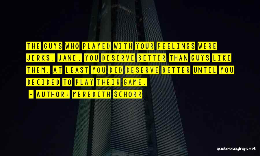 Meredith Schorr Quotes: The Guys Who Played With Your Feelings Were Jerks, Jane. You Deserve Better Than Guys Like Them. At Least You