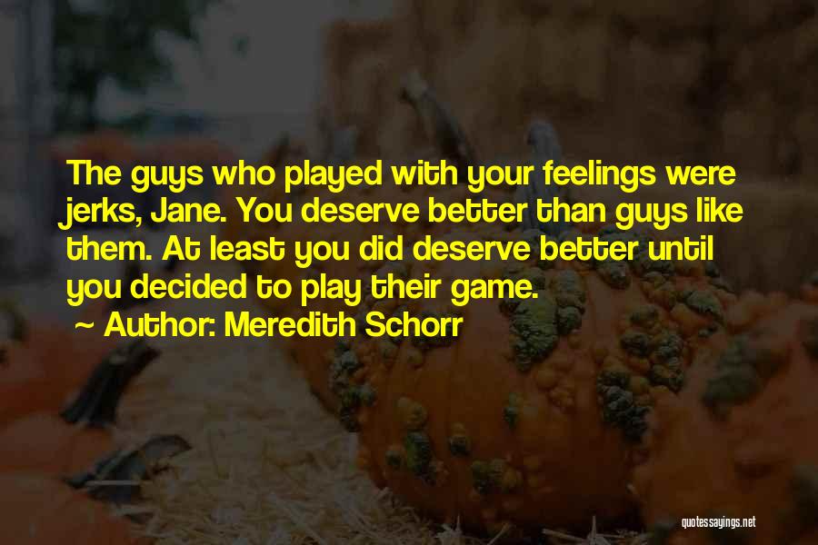 Meredith Schorr Quotes: The Guys Who Played With Your Feelings Were Jerks, Jane. You Deserve Better Than Guys Like Them. At Least You